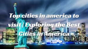 Read more about the article Top cities in america to visit | Exploring the Best Cities in America