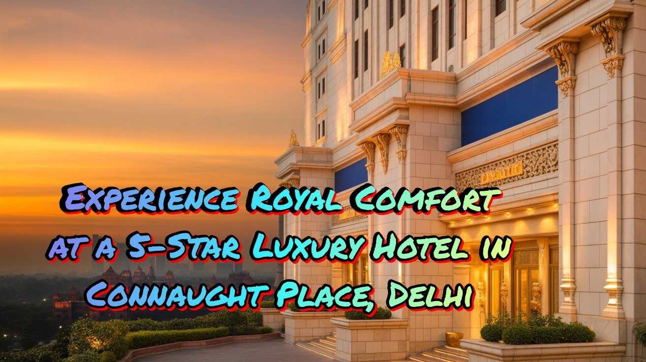 You are currently viewing π¨ Experience Royal Comfort at a 5-Star Luxury Hotel in Connaught Place, Delhi