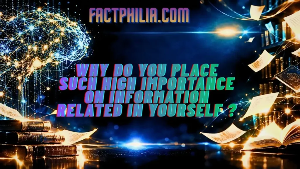 Why do you place such high importance on information related in yourself ?